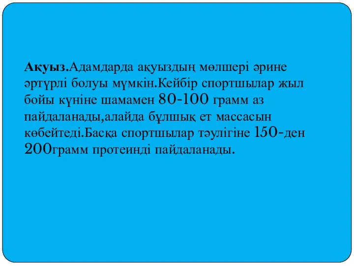 Ақуыз.Адамдарда ақуыздың мөлшері әрине әртүрлі болуы мүмкін.Кейбір спортшылар жыл бойы күніне