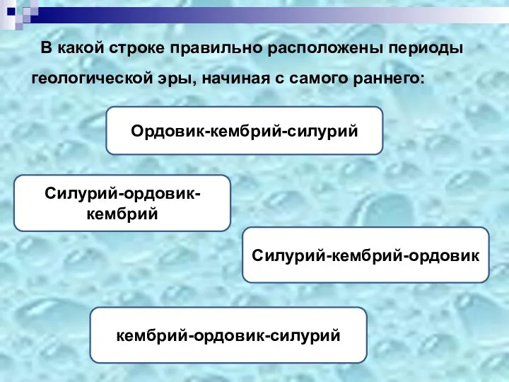 В какой строке правильно расположены периоды геологической эры, начиная с самого раннего: кембрий-ордовик-силурий Ордовик-кембрий-силурий Силурий-кембрий-ордовик Силурий-ордовик-кембрий