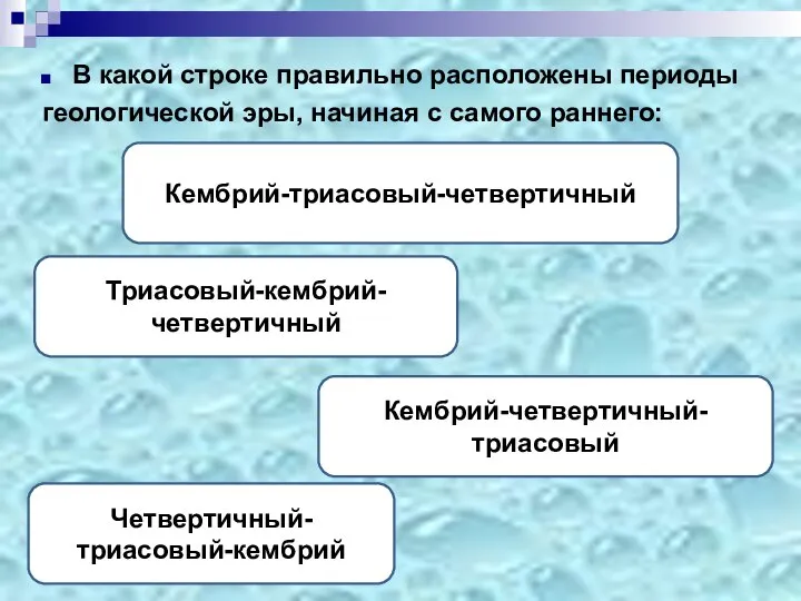 В какой строке правильно расположены периоды геологической эры, начиная с самого раннего: Кембрий-триасовый-четвертичный Кембрий-четвертичный-триасовый Триасовый-кембрий-четвертичный Четвертичный-триасовый-кембрий