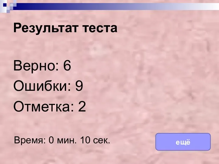 Результат теста Верно: 6 Ошибки: 9 Отметка: 2 Время: 0 мин. 10 сек. ещё