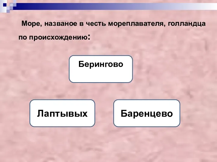 Море, названое в честь мореплавателя, голландца по происхождению: Баренцево Берингово Лаптывых