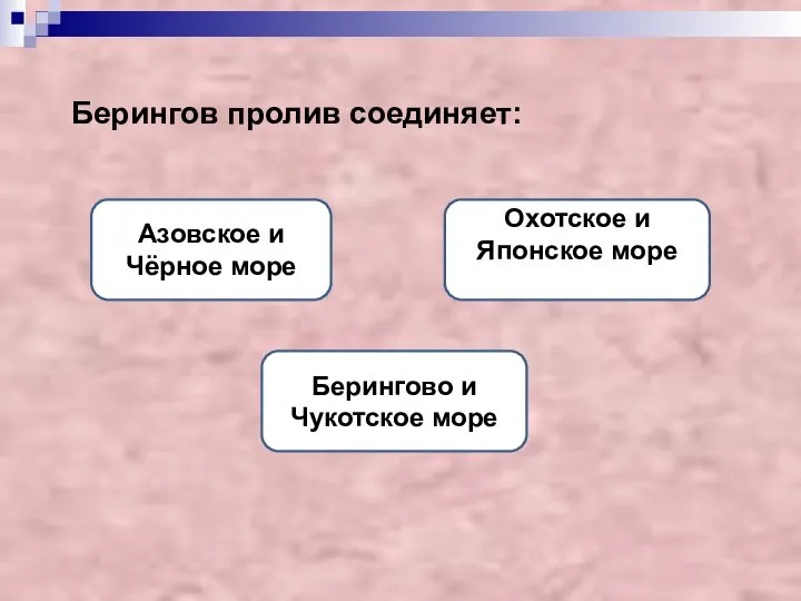 Берингов пролив соединяет: Берингово и Чукотское море Азовское и Чёрное море Охотское и Японское море