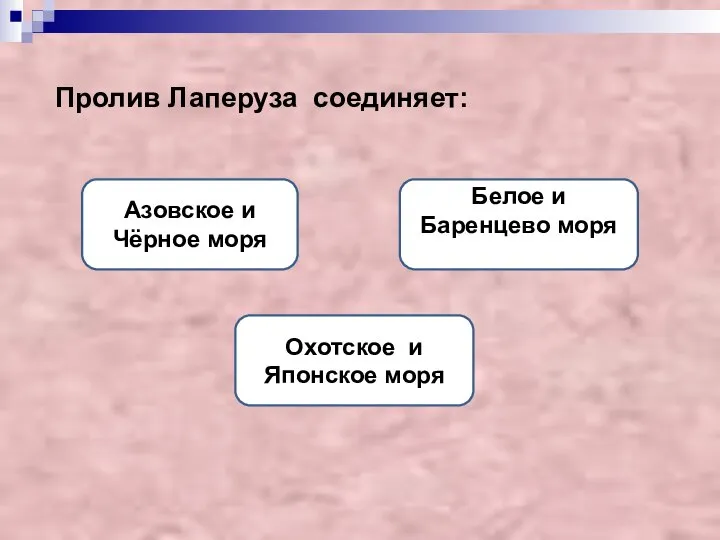 Пролив Лаперуза соединяет: Охотское и Японское моря Азовское и Чёрное моря Белое и Баренцево моря