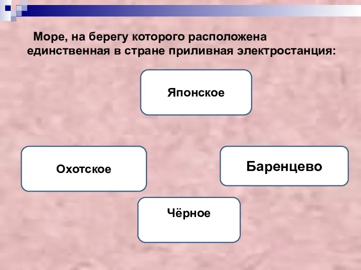 Море, на берегу которого расположена единственная в стране приливная электростанция: Баренцево Японское Охотское Чёрное