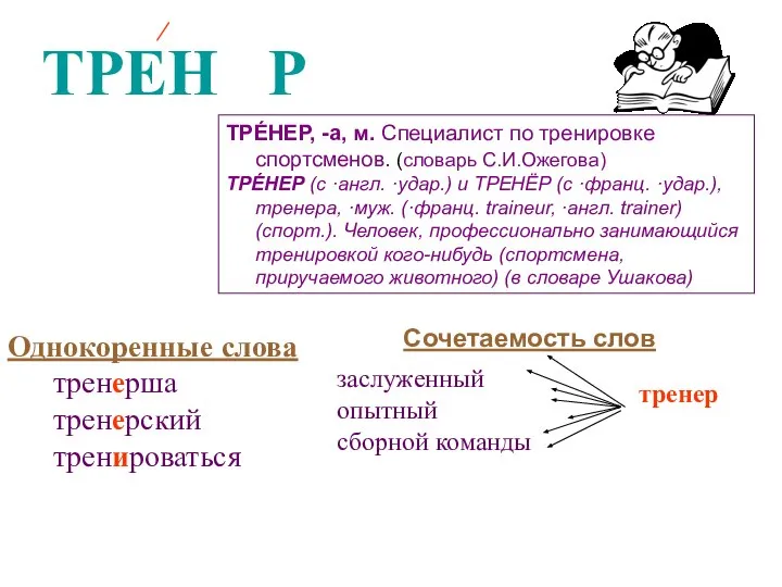 ТРЕН Р Е ТРЕ́НЕР, -а, м. Специалист по тренировке спортсменов. (словарь