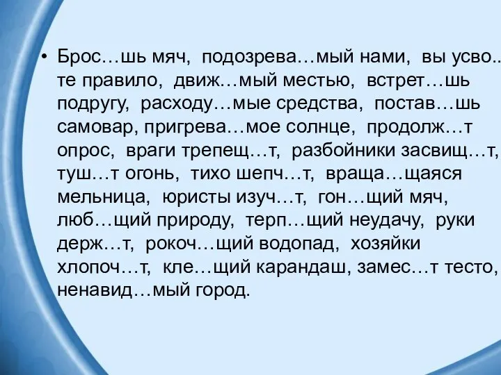 Брос…шь мяч, подозрева…мый нами, вы усво..те правило, движ…мый местью, встрет…шь подругу,