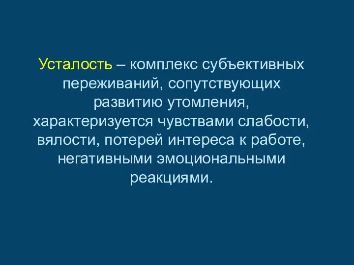 Усталость – комплекс субъективных переживаний, сопутствующих развитию утомления, характеризуется чувствами слабости,