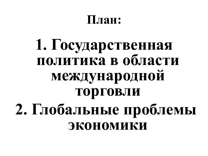 План: 1. Государственная политика в области международной торговли 2. Глобальные проблемы экономики