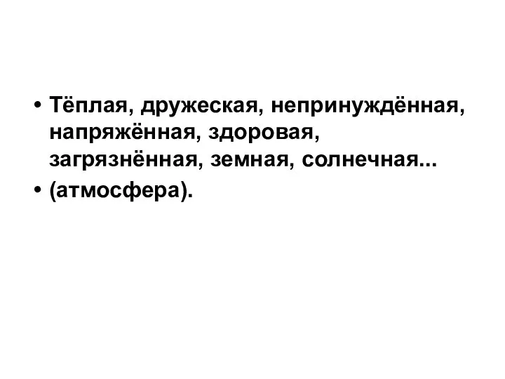 Тёплая, дружеская, непринуждённая, напряжённая, здоровая, загрязнённая, земная, солнечная... (атмосфера).