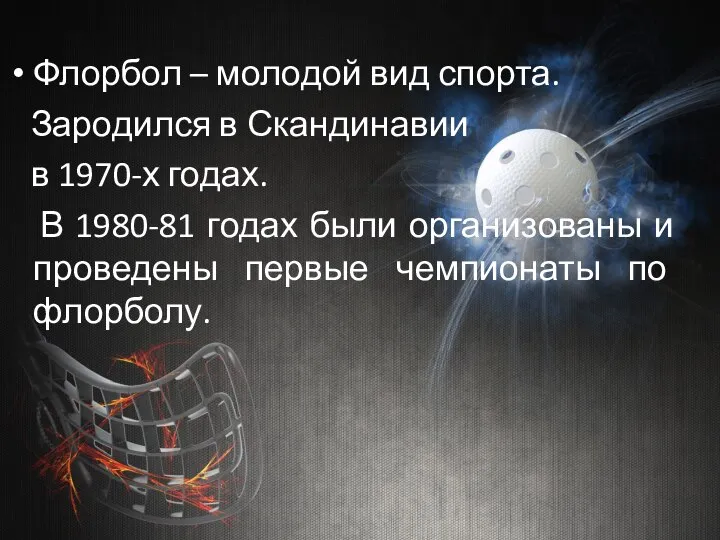 Флорбол – молодой вид спорта. Зародился в Скандинавии в 1970-х годах.