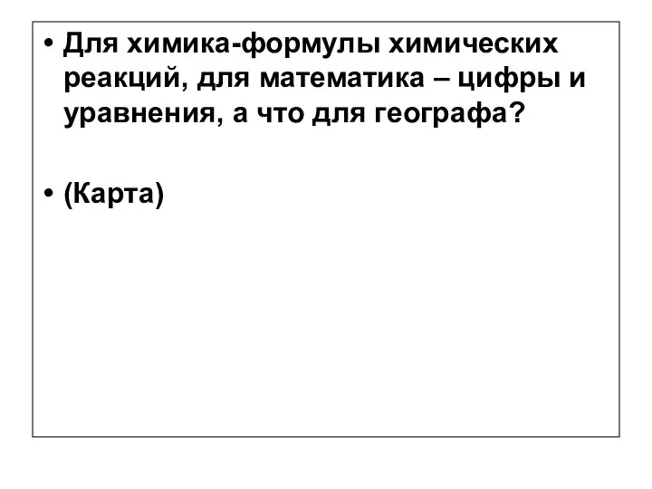 Для химика-формулы химических реакций, для математика – цифры и уравнения, а что для географа? (Карта)