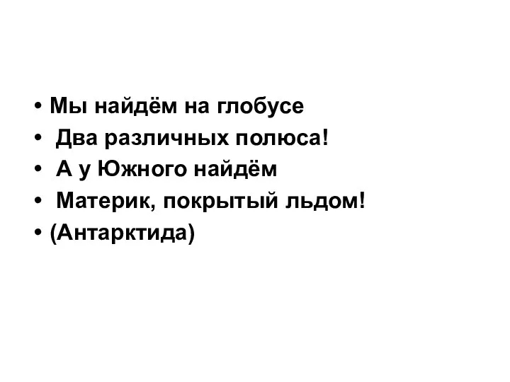 Мы найдём на глобусе Два различных полюса! А у Южного найдём Материк, покрытый льдом! (Антарктида)