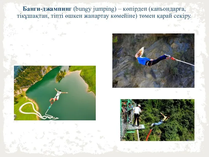 Банги-джампинг (bungy jumping) – көпірден (каньондарға, тікұшақтан, тіпті өшкен жанартау көмейіне) төмен қарай секіру.