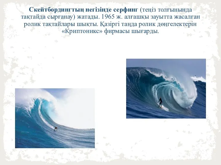 Скейтбордингтың негізінде серфинг (теңіз толғынында тақтайда сырғанау) жатады. 1965 ж. алғашқы