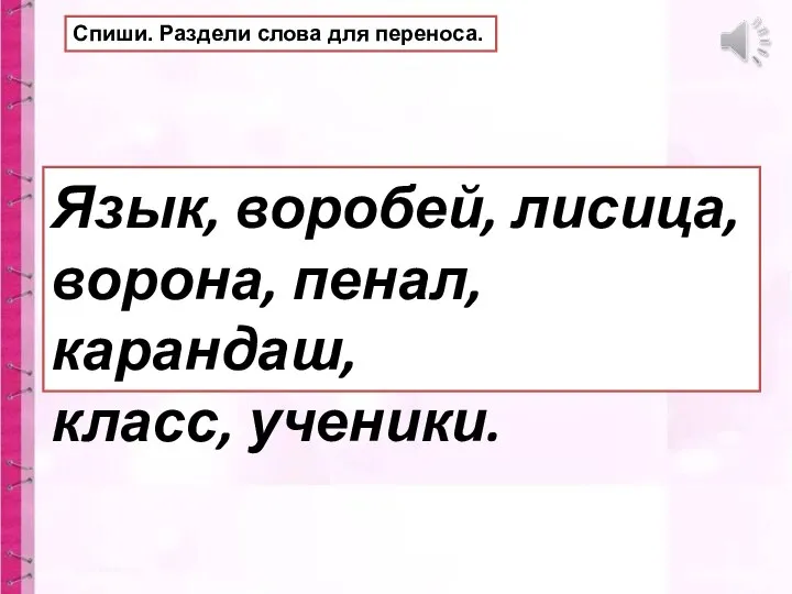 Спиши. Раздели слова для переноса. Язык, воробей, лисица, ворона, пенал, карандаш, класс, ученики.