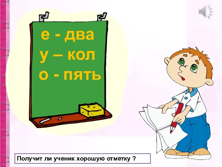 е - два у – кол о - пять Получит ли ученик хорошую отметку ?