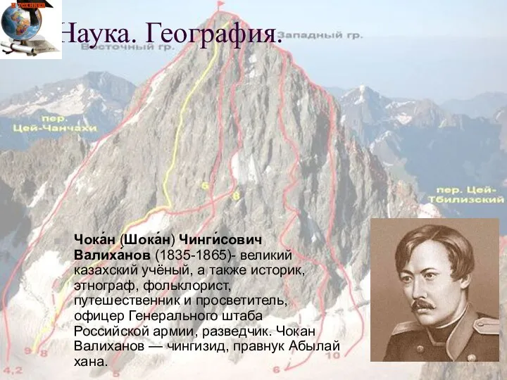 Чока́н (Шока́н) Чинги́сович Валиха́нов (1835-1865)- великий казахский учёный, а также историк,