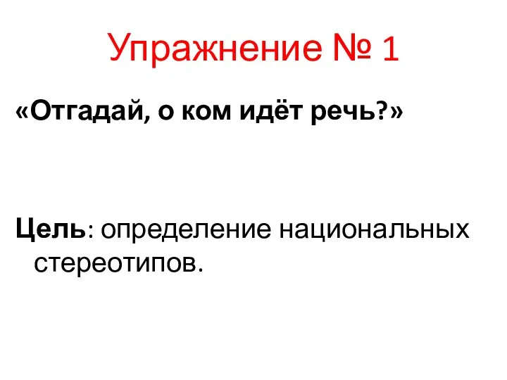 Упражнение № 1 «Отгадай, о ком идёт речь?» Цель: определение национальных стереотипов.