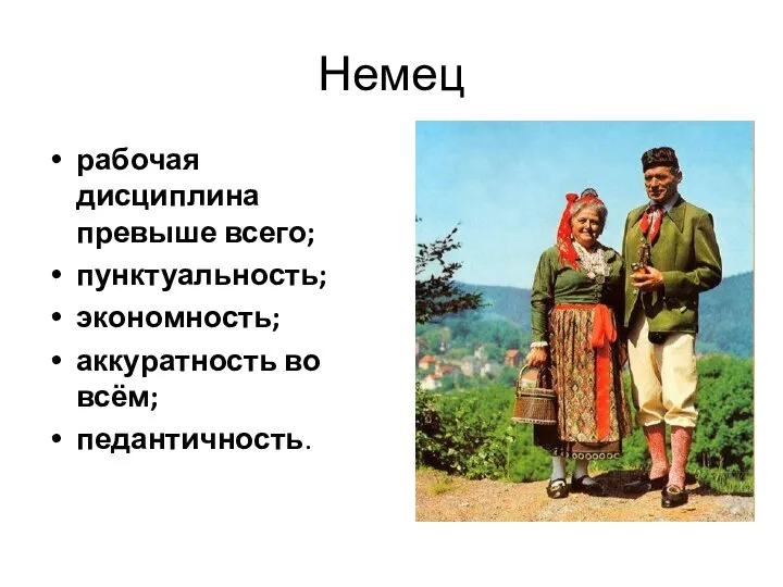 Немец рабочая дисциплина превыше всего; пунктуальность; экономность; аккуратность во всём; педантичность.