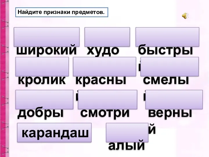 широкий Найдите признаки предметов. худой кролик быстрый добрый красный смелый алый верный смотрит карандаш