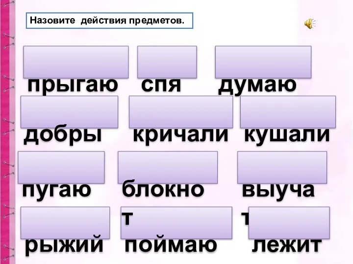 прыгают Назовите действия предметов. спят добрый думают пугают кричали кушали поймают выучат лежит блокнот рыжий