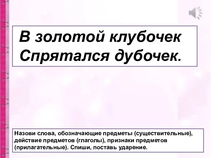 В золотой клубочек Спрятался дубочек. Назови слова, обозначающие предметы (существительные), действие