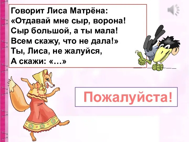 Говорит Лиса Матрёна: «Отдавай мне сыр, ворона! Сыр большой, а ты