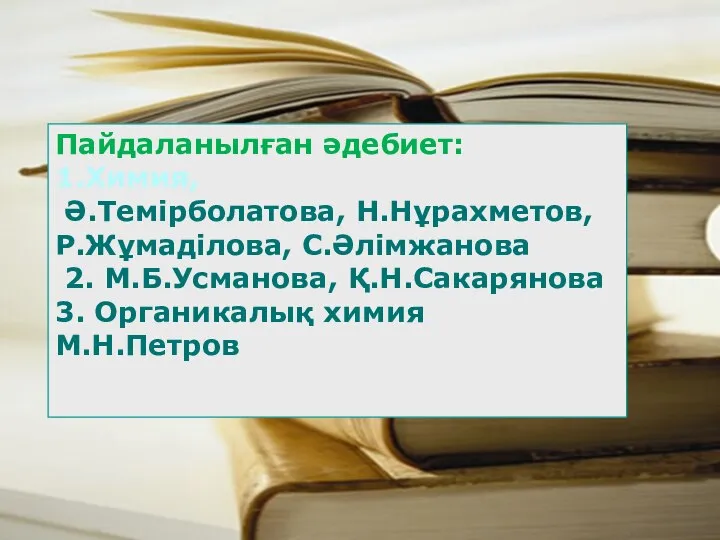 Пайдаланылған әдебиет: 1.Химия, Ә.Темірболатова, Н.Нұрахметов, Р.Жұмаділова, С.Әлімжанова 2. М.Б.Усманова, Қ.Н.Сакарянова 3. Органикалық химия М.Н.Петров