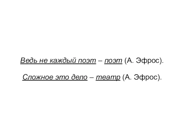 Ведь не каждый поэт – поэт (А. Эфрос). Сложное это дело – театр (А. Эфрос).