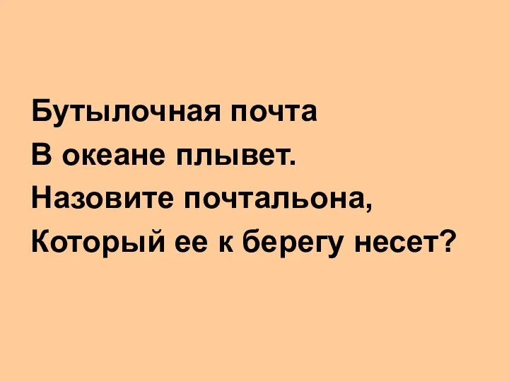 Бутылочная почта В океане плывет. Назовите почтальона, Который ее к берегу несет?