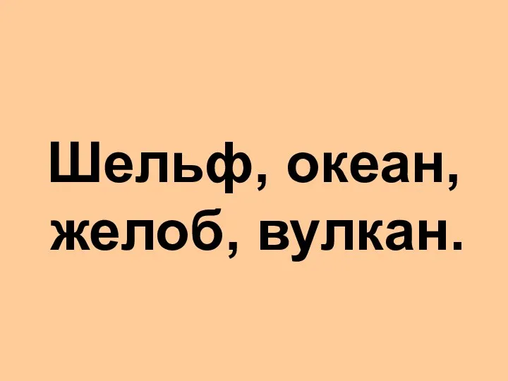 Шельф, океан, желоб, вулкан.