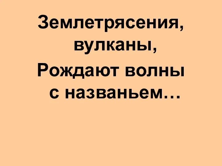 Землетрясения, вулканы, Рождают волны с названьем…