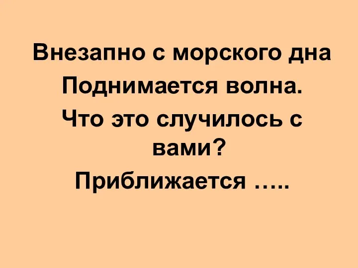 Внезапно с морского дна Поднимается волна. Что это случилось с вами? Приближается …..