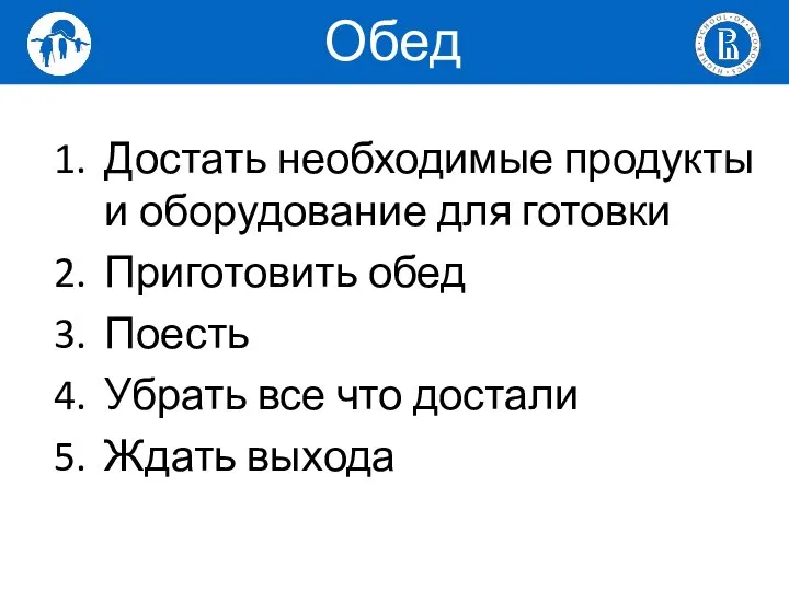 Достать необходимые продукты и оборудование для готовки Приготовить обед Поесть Убрать