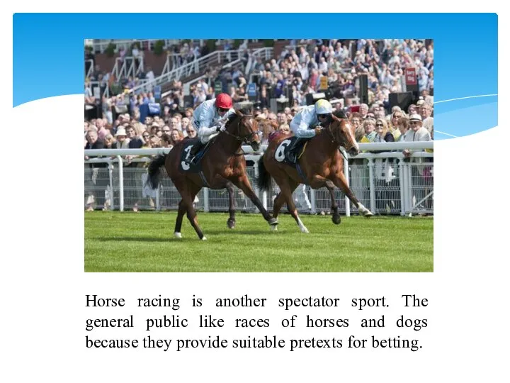 Horse racing is another spectator sport. The general public like races