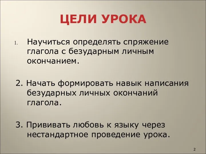 ЦЕЛИ УРОКА Научиться определять спряжение глагола с безударным личным окончанием. 2.