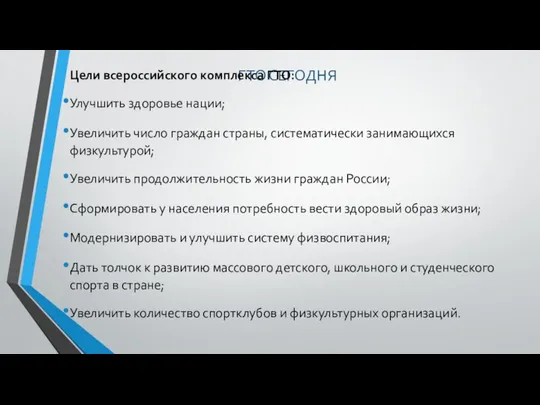 ГТО СЕГОДНЯ Цели всероссийского комплекса ГТО: Улучшить здоровье нации; Увеличить число