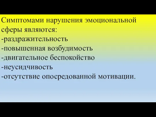 Симптомами нарушения эмоциональной сферы являются: -раздражительность -повышенная возбудимость -двигательное беспокойство -неусидчивость -отсутствие опосредованной мотивации.