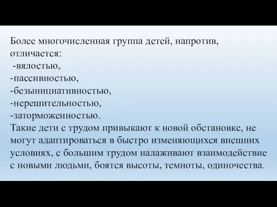 Более многочисленная группа детей, напротив, отличается: -вялостью, -пассивностью, -безынициативностью, -нерешительностью, -заторможенностью.