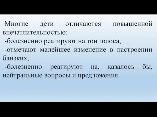 Многие дети отличаются повышенной впечатлительностью: -болезненно реагируют на тон голоса, -отмечают