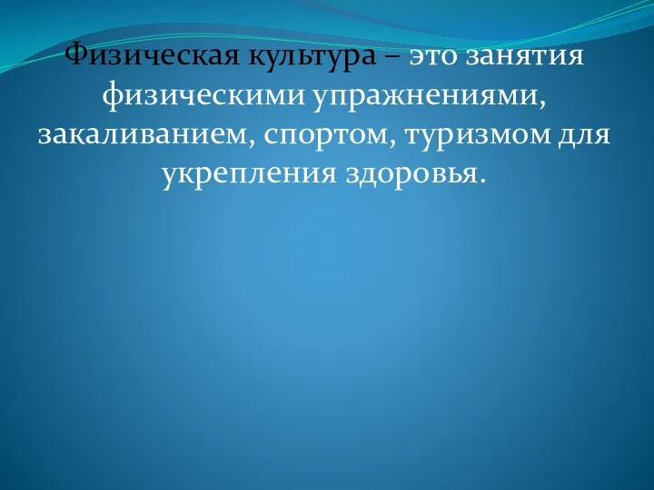 Физическая культура – это занятия физическими упражнениями, закаливанием, спортом, туризмом для укрепления здоровья.