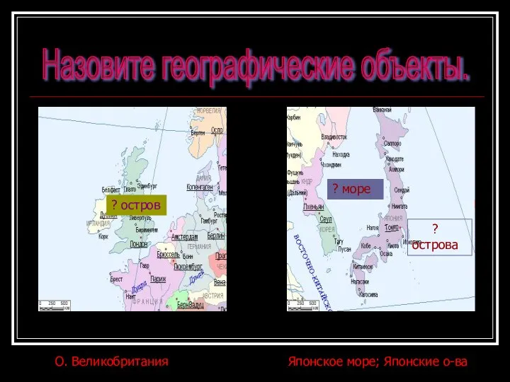 ? море ? острова ? остров Назовите географические объекты. О. Великобритания Японское море; Японские о-ва