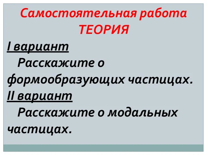 Самостоятельная работа ТЕОРИЯ I вариант Расскажите о формообразующих частицах. II вариант Расскажите о модальных частицах.