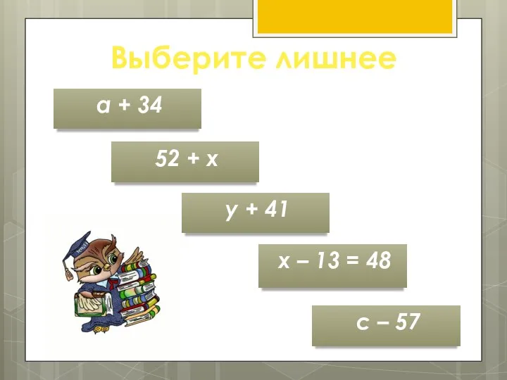 Выберите лишнее 52 + х х – 13 = 48 с