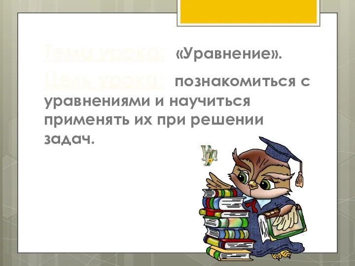 Тема урока: «Уравнение». Цель урока: познакомиться с уравнениями и научиться применять их при решении задач.