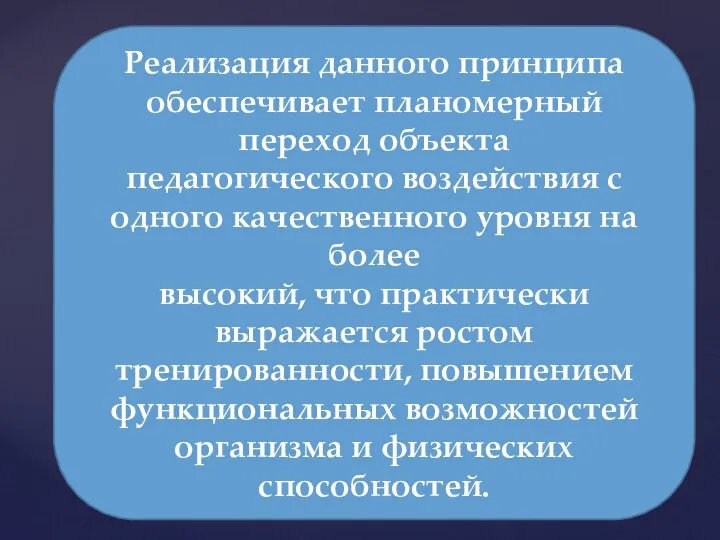 Реализация данного принципа обеспечивает планомерный переход объекта педагогического воздействия с одного