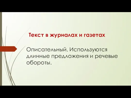 Текст в журналах и газетах Описательный. Используются длинные предложения и речевые обороты.