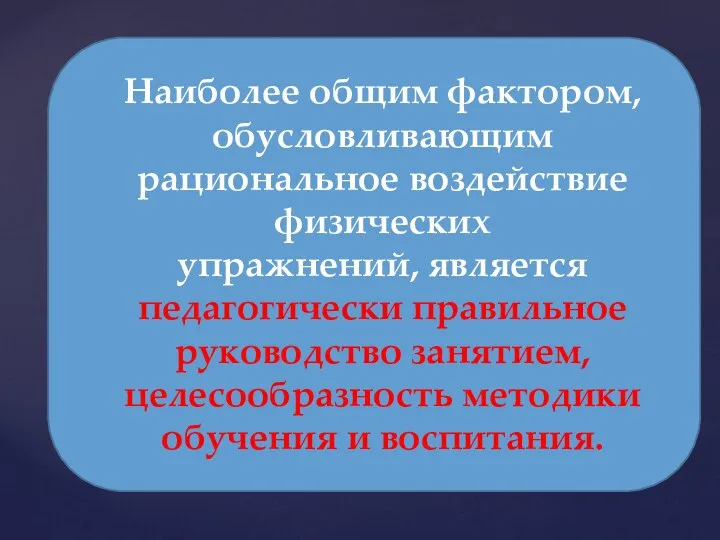 Наиболее общим фактором, обусловливающим рациональное воздействие физических упражнений, является педагогически правильное