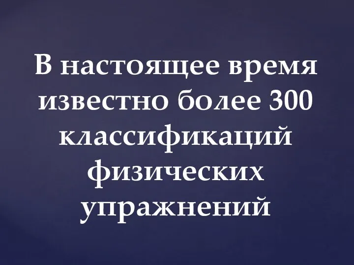 В настоящее время известно более 300 классификаций физических упражнений