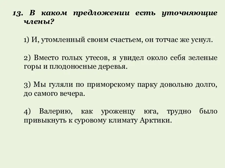 13. В каком предложении есть уточняющие члены? 1) И, утомленный своим